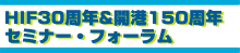 HIF30周年&開港150周年　セミナー・フォーラム